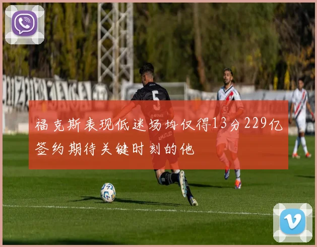 福克斯表现低迷场均仅得13分229亿签约期待关键时刻的他