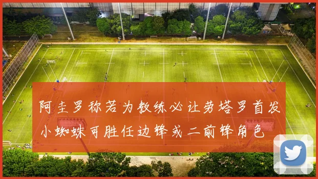 阿圭罗称若为教练必让劳塔罗首发小蜘蛛可胜任边锋或二前锋角色
