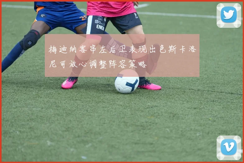 梅迪纳客串左后卫表现出色斯卡洛尼可放心调整阵容策略