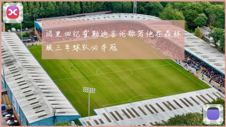 诺里回忆霍勒迪言论称若他在森林狼三年球队必夺冠